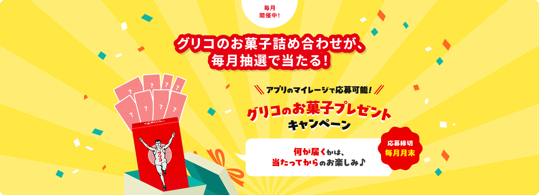 毎月開催中！グリコのお菓子詰め合わせが、毎月抽選で当たる！ アプリのマイレージで応募可能！グリコのお菓子プレゼントキャンペーン 何が届くかは、当たってからのお楽しみ♪ 応募締切毎月月末